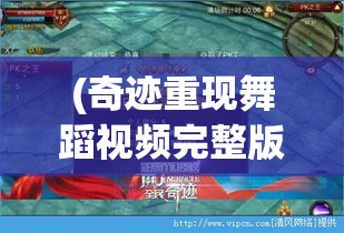 (奇迹重现舞蹈视频完整版) 奇迹重现：揭秘最强王者的崛起之路，如何在奇迹世界中攀登至巅峰之巅